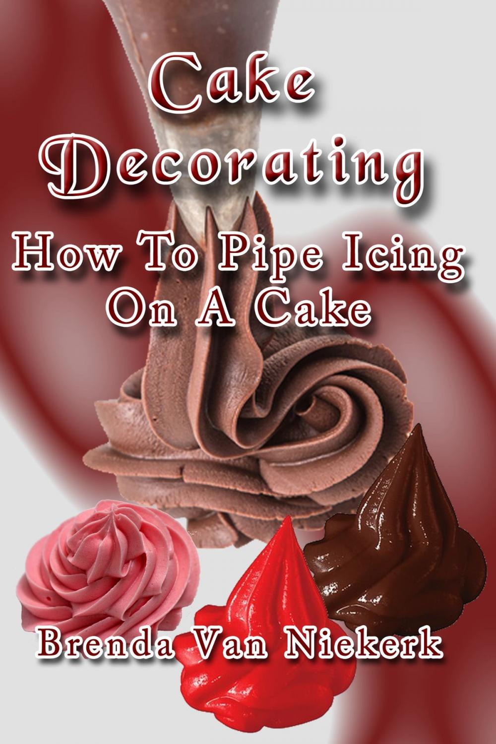 Big bigCover of Cake Decorating: How To Pipe Icing On A Cake