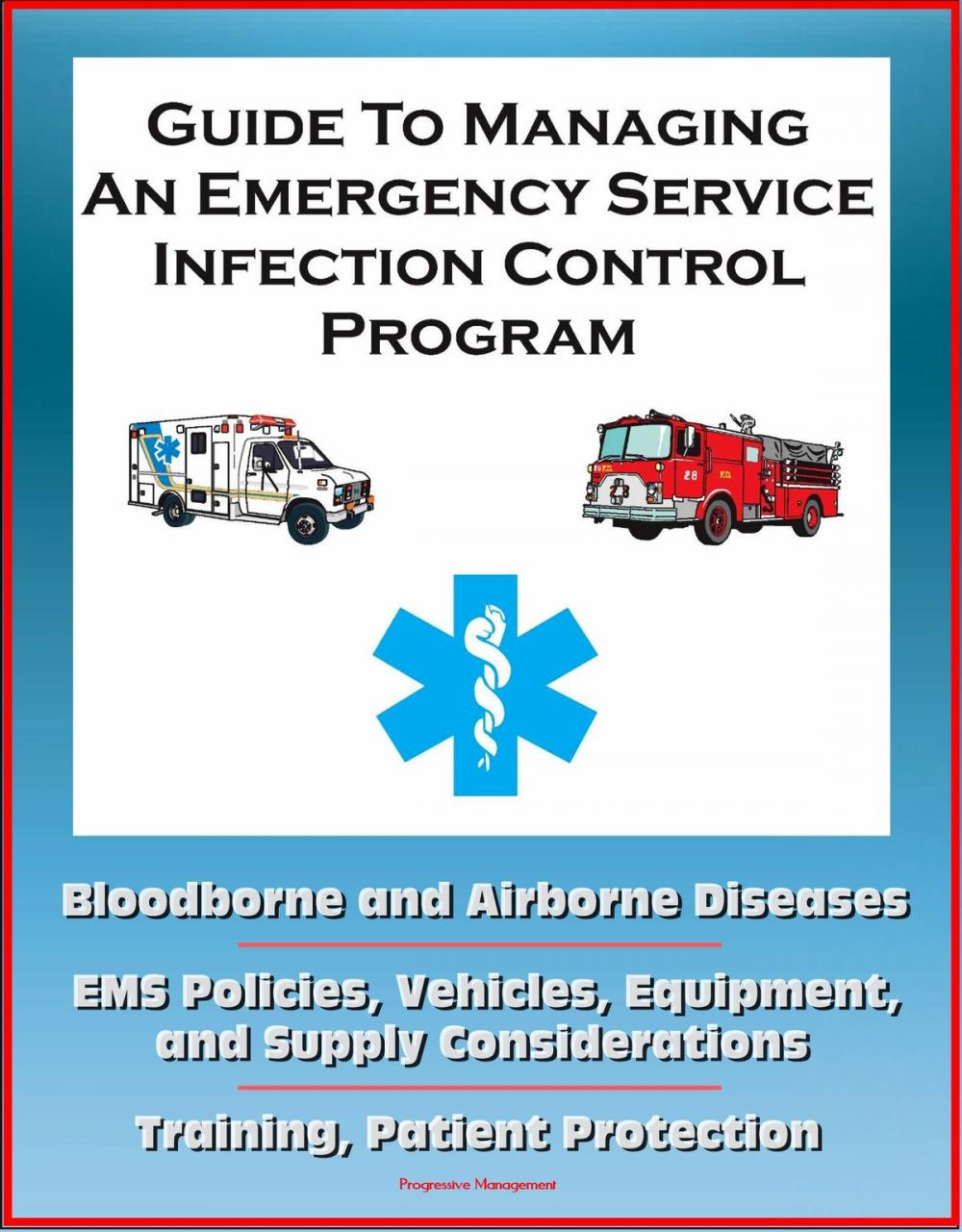 Big bigCover of Guide to Managing an Emergency Service Infection Control Program: Bloodborne and Airborne Diseases, EMS Policies, Vehicles, Equipment, and Supply Considerations, Training, Patient Protection