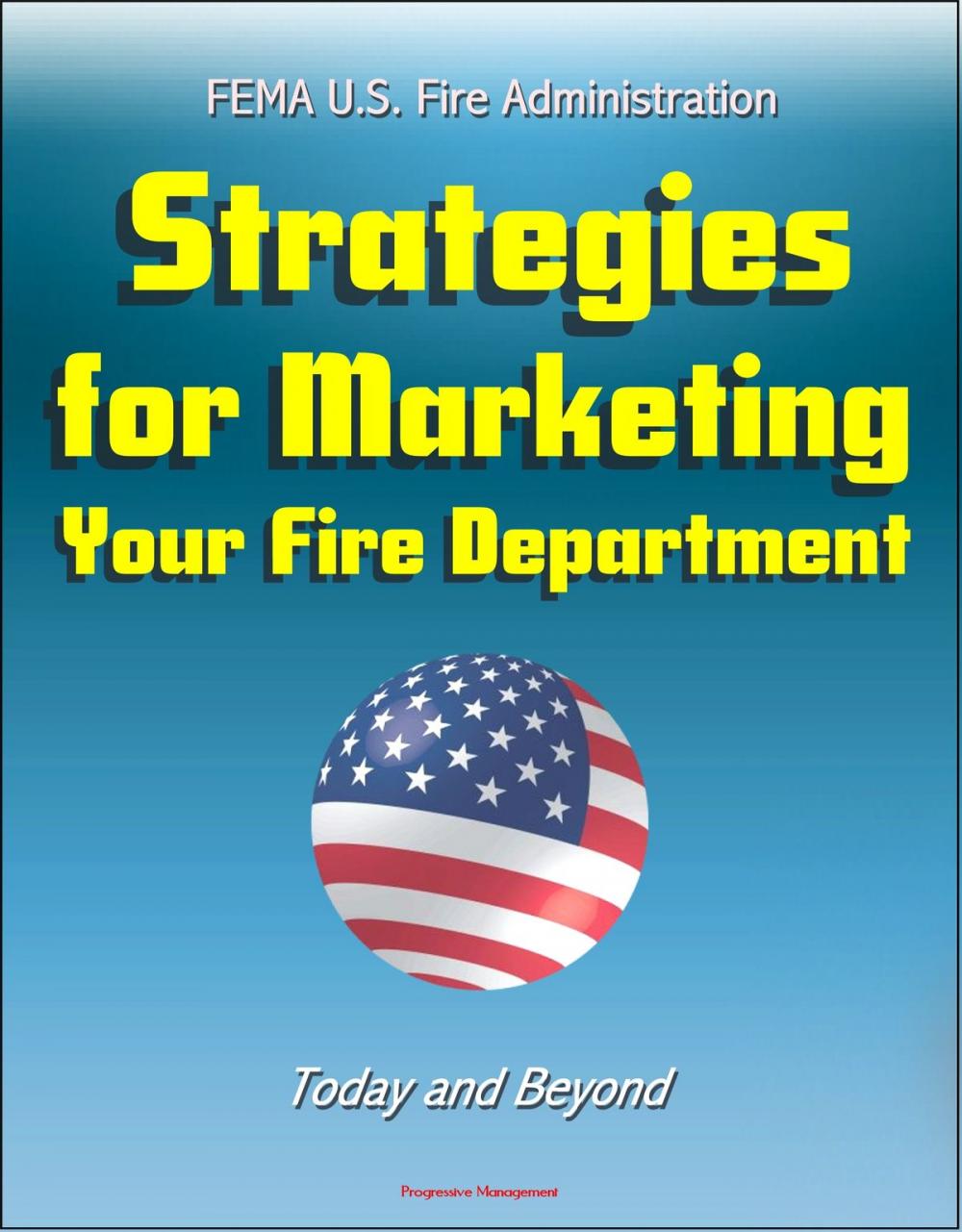 Big bigCover of FEMA U.S. Fire Administration Strategies for Marketing Your Fire Department: Today and Beyond