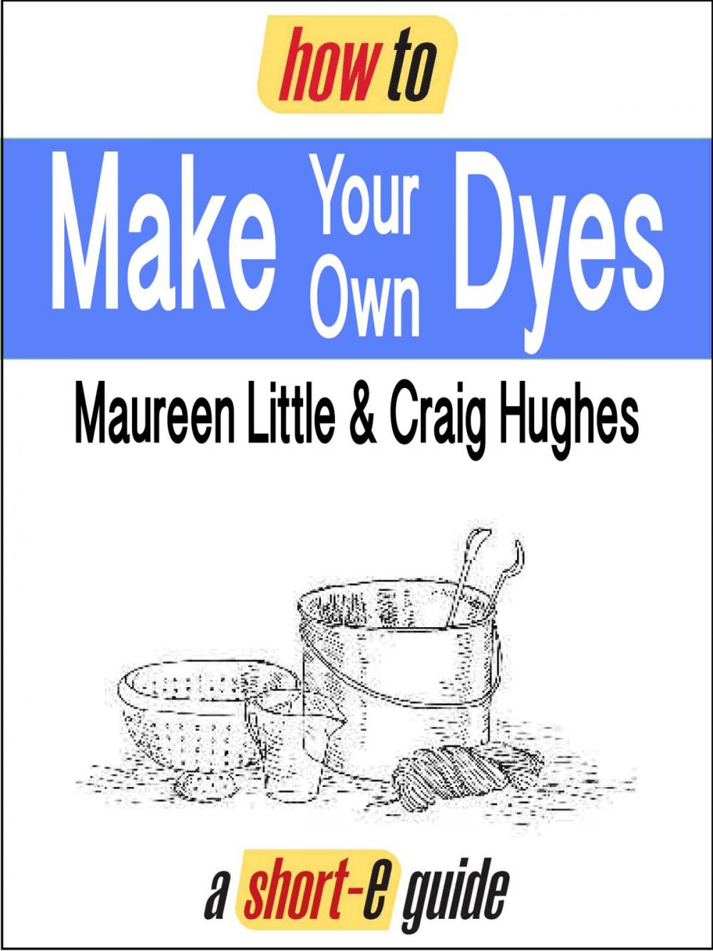 Big bigCover of How to Make Your Own Dyes (Short-e Guide)