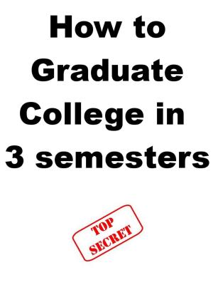 Cover of the book How to Graduate College in 3 semesters by Sonia A Nwajei