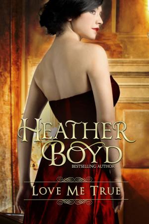 Cover of the book Love Me True by Heather Boyd
