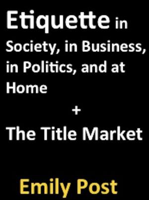 Cover of Etiquette in Society, in Business, in Politics, and at Home + The Title Market