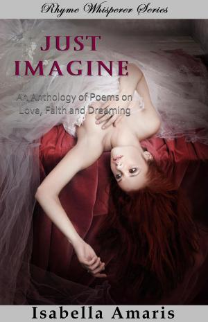 Book cover of Just Imagine: An Anthology Of Poems On Love, Faith And Dreaming