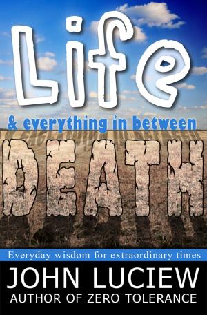 Cover of the book Life, Death & Everything In Between by John Luciew