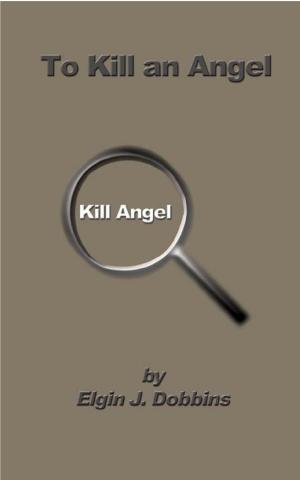 Cover of the book To Kill an Angel by Elgin J. Dobbins