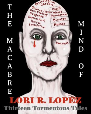 Cover of the book The Macabre Mind Of Lori R. Lopez by Lori R. Lopez