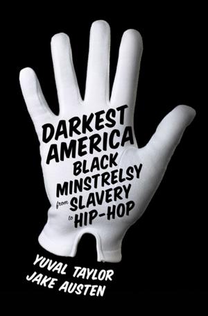 Cover of the book Darkest America: Black Minstrelsy from Slavery to Hip-Hop by Bill Yosses, Melissa Clark