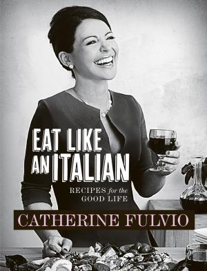 Cover of the book Catherine Fulvio's Eat Like An Italian by John Drennan