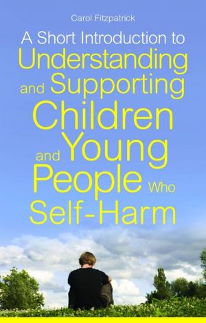 Cover of the book A Short Introduction to Understanding and Supporting Children and Young People Who Self-Harm by Carola Beresford-Cooke