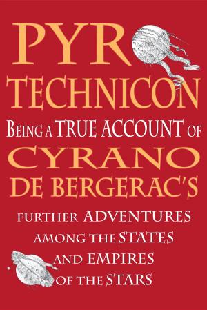 Cover of the book Pyrotechnicon: Being a TRUE ACCOUNT of Cyrano de Bergerac's FURTHER ADVENTURES among the STATES and EMPIRES of the STARS by Jun Prince
