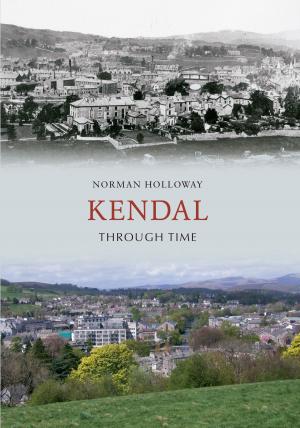 Cover of the book Kendal Through Time by Roger Mason