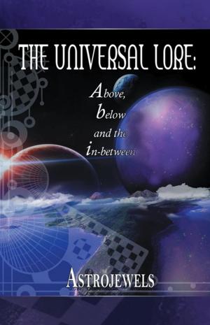 Cover of the book The Universal Lore: Above, Below, and the In-Between by Kara B. Schmidt M.A. R.N.