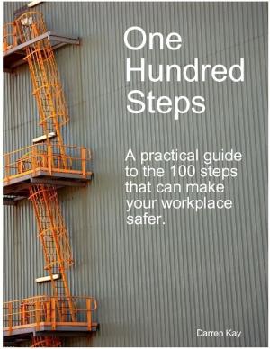 Cover of the book One Hundred Steps: A Practical Guide to the 100 Steps That Can Make Your Workplace Safer by Jimmy Chua