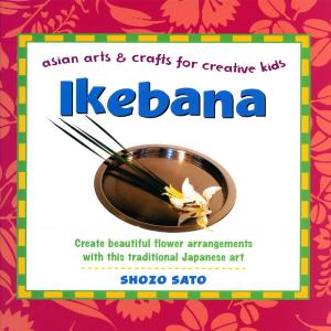 Cover of the book Ikebana: Asian Arts and Crafts for Creative Kids by Anne Kasschau, Susumu Eguchi