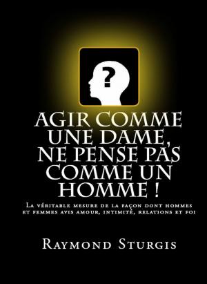 Book cover of Agir Comme Une Dame, Ne Pense Pas Comme Un Homme !: La véritable mesure de la façon dont hommes et femmes avis amour, intimité, relations et foi
