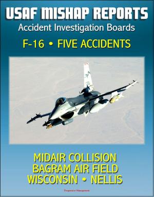 Cover of U.S. Air Force Aerospace Mishap Reports: Accident Investigation Boards for the F-16 Fighting Falcon Fighter - Midair Collision in 2009, Bagram Air Field, Afghanistan 2010, Wisconsin and Nellis 2011