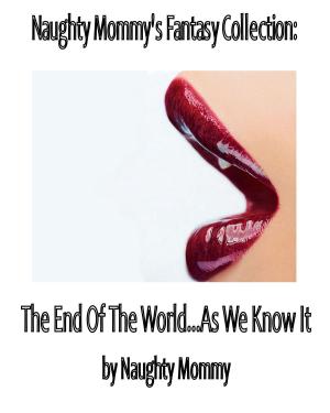 Cover of Naughty Mommy's Fantasy Collection: The End Of The World...As We Know It