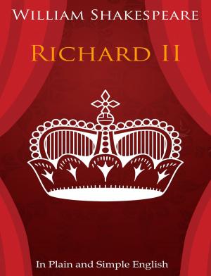 Cover of the book King Richard the Second In Plain and Simple English (A Modern Translation and the Original Version) by James K. Wheaton