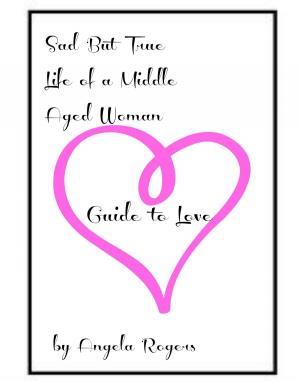 Cover of the book Sad But True Life Of A Middle Aged Woman: Guide to Love by Colette Ellis
