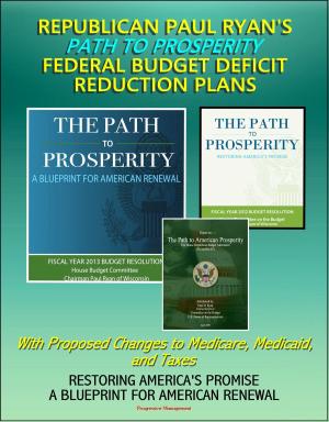 Cover of the book Republican Paul Ryan's Path to Prosperity Federal Budget Deficit Reduction Plans with Proposed Changes to Medicare, Medicaid and Taxes, Restoring America's Promise, A Blueprint for American Renewal by Progressive Management