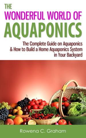 Cover of The Wonderful World of Aquaponics: The Complete Guide on Aquaponics & How to Build a Home Aquaponics System in Your Backyard