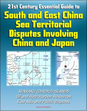Cover of 21st Century Essential Guide to South and East China Sea Territorial Disputes Involving China and Japan - Senkaku (Diaoyu) Islands, Oil and Hydrocarbon Resources, East Asia and Pacific Disputes