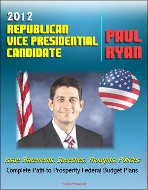 bigCover of the book 2012 Republican Vice Presidential Candidate Paul Ryan: Issue Statements, Speeches, Thoughts and Policies, Complete Path to Prosperity Federal Budget Plans with Proposed Changes to Medicare and Taxes by 