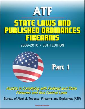 Cover of the book ATF State Laws and Published Ordinances: Firearms, 2009-2010, 30th Edition - Assists in Complying with Federal and State Firearms and Gun Control Laws - Part 1 by Marcelo Sampaio de Alencar, Thiago Tavares de Alencar