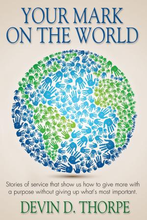 Cover of the book Your Mark On The World, Stories of service that show us how to give more with a purpose without giving up what's most important. by Anthony Heston