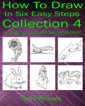 Cover of the book How To Draw In Six Easy Steps Collection 4 by Tanya Provines