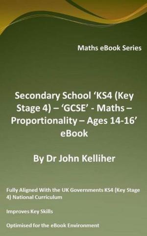 Cover of the book Secondary School ‘KS4 (Key Stage 4) – ‘GCSE’ - Maths – Proportionality – Ages 14-16’ eBook by Dr John Kelliher