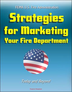 Cover of the book FEMA U.S. Fire Administration Strategies for Marketing Your Fire Department: Today and Beyond by Progressive Management