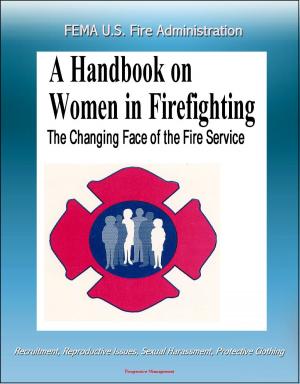bigCover of the book FEMA U.S. Fire Administration The Changing Face of the Fire Service: A Handbook on Women in Firefighting - Recruitment, Reproductive Issues, Sexual Harassment, Protective Clothing by 