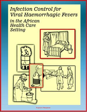 Cover of the book Ebola Guide: Infection Control for Viral Hemorrhagic Fevers (VHFs) in the African Health Care Setting (including Lassa Fever, Rift Valley Fever, Ebola, Marburg, Yellow Fever) - Isolation Precautions by George Collier King