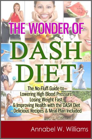 Cover of the book The Wonder of DASH Diet: The No-Fluff Guide to Lowering High Blood Pressure, Losing Weight Fast, & Improving Health with the DASH Diet - Delicious Recipes & Meal Plan Included by Evelyn R. Scott