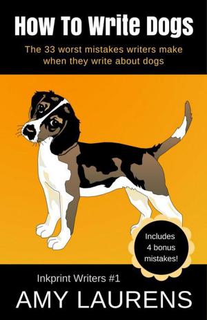 Cover of the book How To Write Dogs: The 33 Worst Mistakes Writers Make When They Write About Dogs by Amy Laurens
