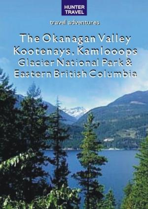 Cover of The Okanagan Valley, Kootenays, Kamloops, Glacier National Park & Eastern British Columbia