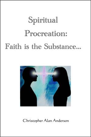Cover of the book Spiritual Procreation: Faith is the Substance... by Christopher Alan Anderson