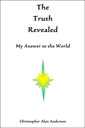 Cover of the book The Truth Revealed: My Answer to the World by Christopher Alan Anderson