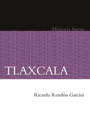 Cover of the book Tlaxcala by Jesús Flores Olague, Mercedes de Vega, Sandra Kuntz Ficker, Laura del Alizal, Alicia Hernández Chávez, Yovana Celaya Nández