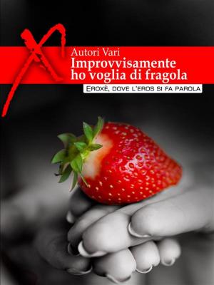 Cover of the book Improvvisamente ho voglia di fragola... Racconti erotici by Francesca Ferreri Luna