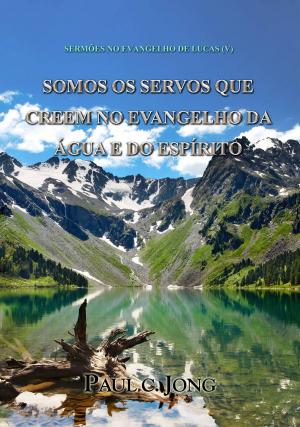 Cover of the book Sermões No Evangelho De Lucas (V) - Somos Os Servos Que Creem No Evangelho Da Água E Do Espírito by Boyd Bailey