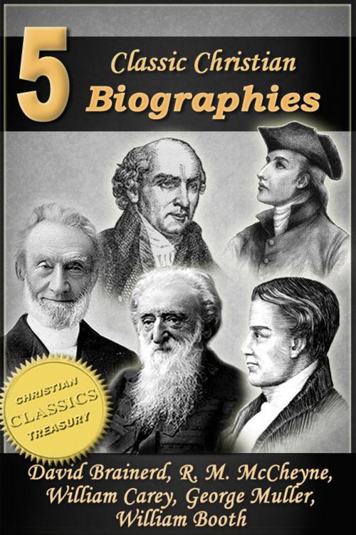 Cover of the book 5 Classic Christian Biographies: Life of David Brainerd, Biography of Robert Murray McCheyne, Life of William Carey, George Muller of Bristol, Life of General William Booth by Jonathan Edwards, A. T. Pierson, Andrew Bonar, Christian Classics Treasury