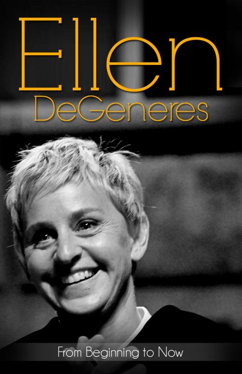 Cover of the book Ellen DeGeneres... From Beginning to Now (Biography) by The Biography Foundation, The Biography Foundation