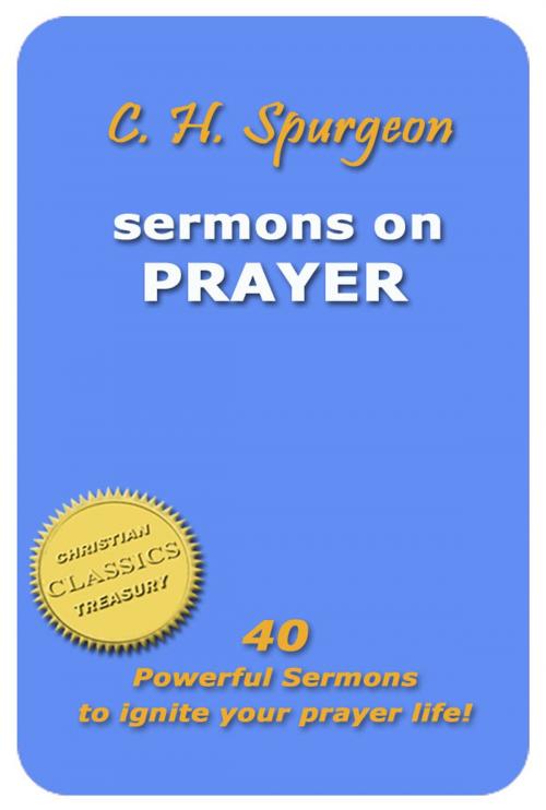 Cover of the book C. H. Spurgeon - Sermons on Prayer: 40 Powerful Sermons to Ignite Your Prayer Life! by Charles Spurgeon, Christian Classics Treasury