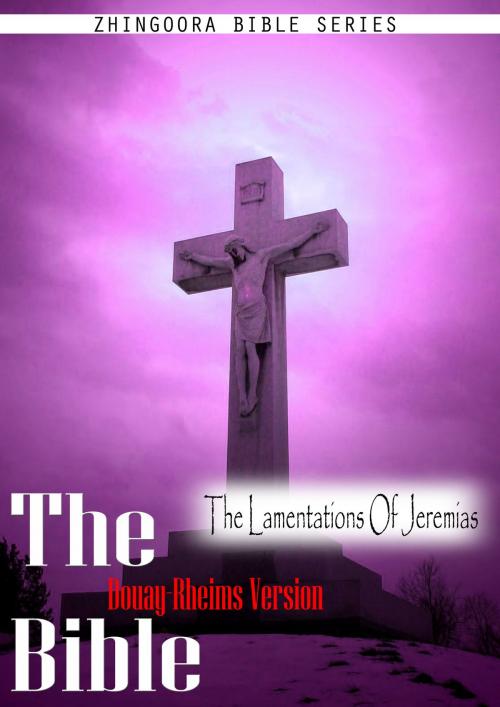 Cover of the book The Holy Bible Douay-Rheims Version, The Lamentations Of Jeremias by Zhingoora Bible Series, Zhingoora Books