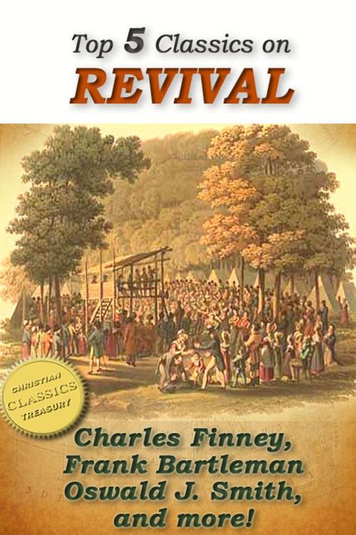 Cover of the book Top 5 Classics on REVIVAL: Lectures on Revival of Religion, Welsh Revival, Azusa Street, The Revival We Need, The Way to Pentecost by Charles Finney, Frank Bartleman, Oswald J. Smith, Christian Classics Treasury