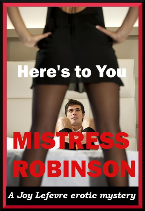 Cover of the book Here's to You, Mistress Robinson by Joy Lefevre, Janis Expressions