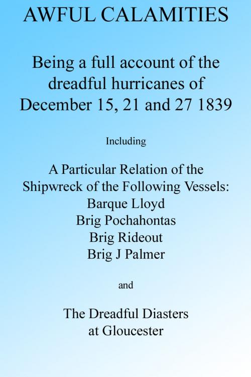 Cover of the book AWFUL CALAMITIES: BEING A FULL ACCOUNT OF THE DREADFUL HURRICANES OF DEC. 15, 21 AND 27, 1839 by J Porter, Folly Cove 01930